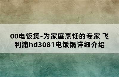 飞利浦HD3070/00电饭煲-为家庭烹饪的专家 飞利浦hd3081电饭锅详细介绍